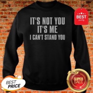 Official It’s Not You It’s Me I Can’t Stand You Sweatshirt
