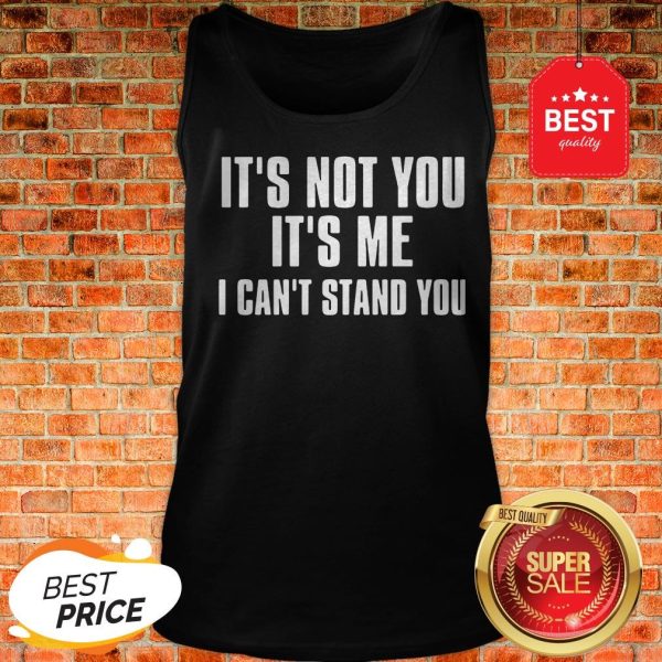 Official It’s Not You It’s Me I Can’t Stand You Tank Top