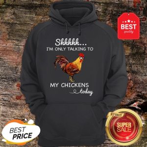 Official Shhh I’m Only Talking To My Chicken Today Hoodie