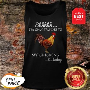 Official Shhh I’m Only Talking To My Chicken Today Tank Top