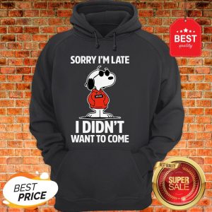Official Snoopy Sorry I'm Late I Didn't Want To Come Hoodie