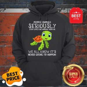 Official Turtle People Should Seriously Stop Expecting Normal From Me Hoodie