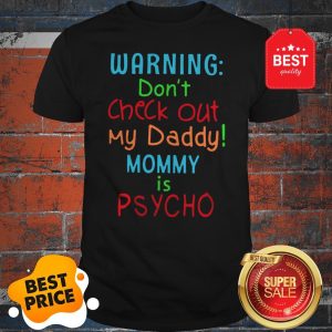 Official Warning Don’t Check Out My Daddy Mommy Is Psycho Shirt