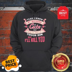 Official Yeah I Know My Boyfriend Is Cute But He’s Mine Touch Him And I’ll Kill You Hoodie