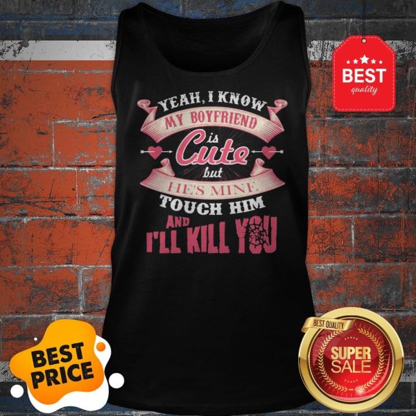 Official Yeah I Know My Boyfriend Is Cute But He’s Mine Touch Him And I’ll Kill You Tank Top