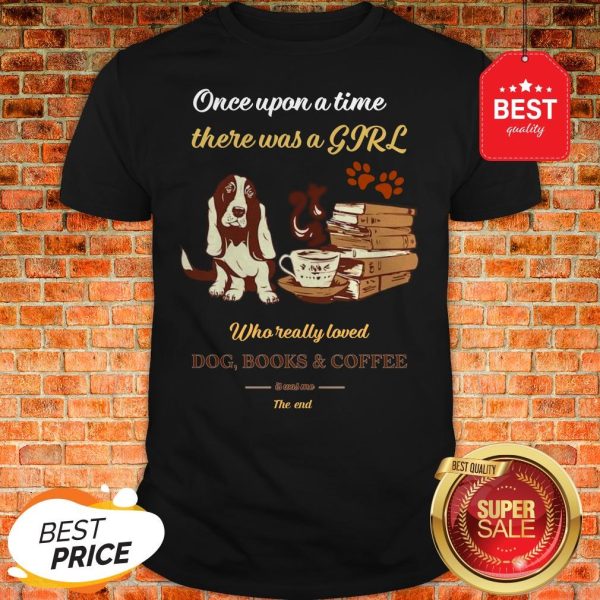 Once Upon A Time There Was A Girl Who Dog Books And Coffee Its Was Me The End Shirt