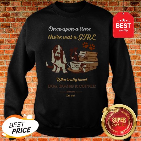 Once Upon A Time There Was A Girl Who Dog Books And Coffee Its Was Me The End Sweatshirt