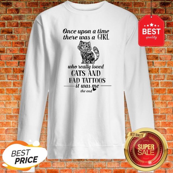Once Upon A Time There Was A Girl Who Really Loved Cats And Had Tattoos It Was Me The End Sweatshirt