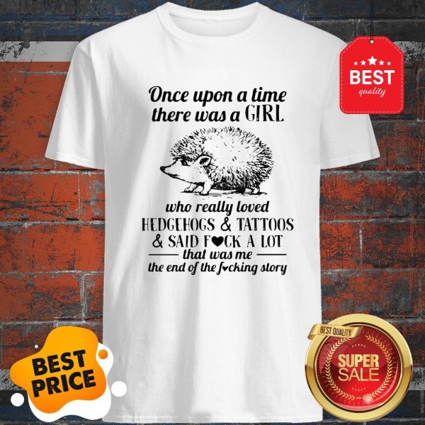 Once Upon A Time There Was A Girl Who Really Loved Hedgehogs And Tattoos And Said Fuck A Lot Shirt