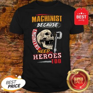 Skull Sarcastic Machinist Because Engineers Need Heroes Too Shirt