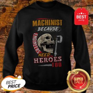 Skull Sarcastic Machinist Because Engineers Need Heroes Too Sweatshirt