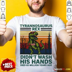Tyrannosaurus Rex Didn’t Wash His Hands Died 65 Million Years Ago Shirt - Design By Rulestee