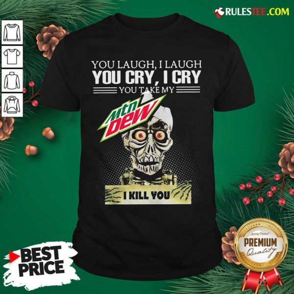 You Laugh I Laugh You Cry I Cry You Take My Mtn Dew I Kill You Shirt - Design By Rulestee