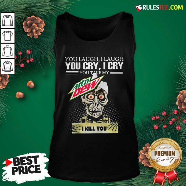 You Laugh I Laugh You Cry I Cry You Take My Mtn Dew I Kill You Tank Top - Design By Rulestee