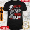 Skull Don’t Ever Try To Get Inside My Head It’s Too Dark For You Shirt