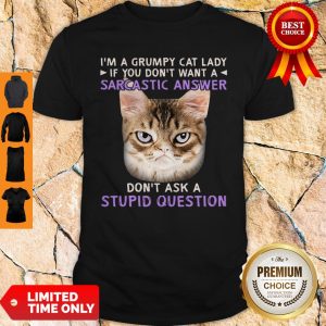 I’m A Grumpy Cat Lady If You Don’t Want A Sarcastic Answer Don’t Ask A Stupid Question Shirt