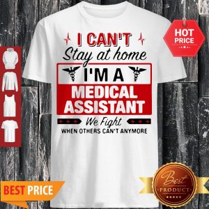 I Can’t Stay At Home I’m A Medical Assistant We Fight Shirt