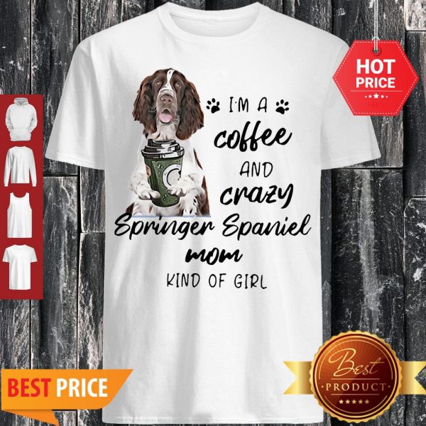 I’m A Coffee And Crazy Springer Spaniel Mom Kind Of Girl Dog Lovers Shirt