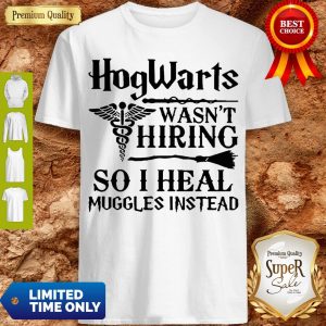 Nurse Hogwarts Wasn’t Hiring So I Heal Muggles Instead Shirt