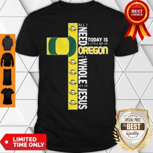 All I Need Today Is A Little Bit Of Oregon And Whole Lot Of Jesus Shirt