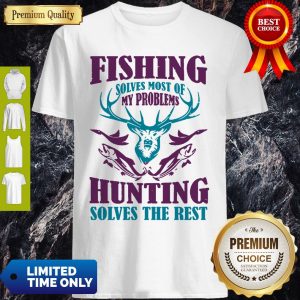 Fishing Solves Most Of My Problems Deer Hunting Solves The Rest Shirt