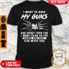 I Want To Have My Guns And Shoot Them Too I Want To Go To The Range And Have Shirt