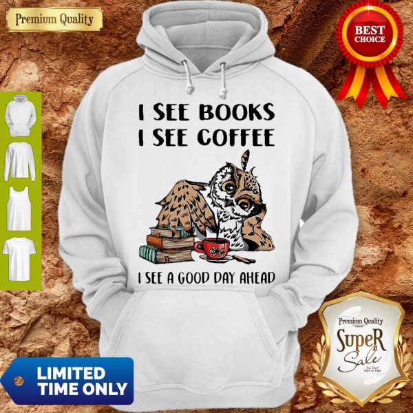 Owl I See Books I See Coffee I See A Good Day Ahead Hoodie
