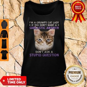 I’m A Grumpy Cat Lady If You Don’t Want A Sarcastic Answer Don’t Ask A Stupid Question Tank Top