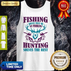 Fishing Solves Most Of My Problems Deer Hunting Solves The Rest Tank Top