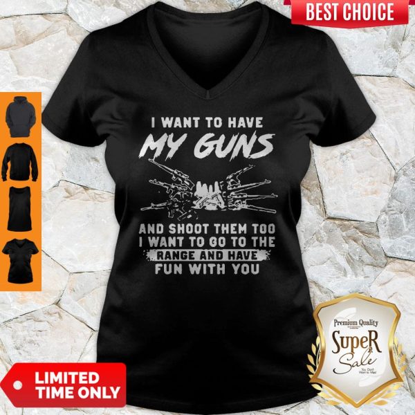 I Want To Have My Guns And Shoot Them Too I Want To Go To The Range And Have V-neck