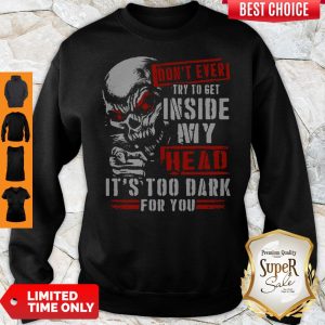 Skull Don’t Ever Try To Get Inside My Head It’s Too Dark For You Sweatshirt