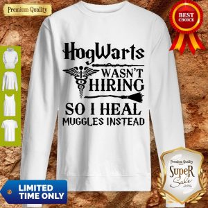Nurse Hogwarts Wasn’t Hiring So I Heal Muggles Instead Sweatshirt