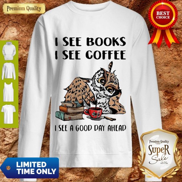Owl I See Books I See Coffee I See A Good Day Ahead Sweatshirt