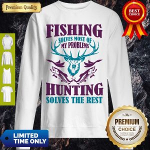 Fishing Solves Most Of My Problems Deer Hunting Solves The Rest Sweatshirt