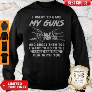 I Want To Have My Guns And Shoot Them Too I Want To Go To The Range And Have Sweatshirt