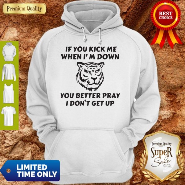 Tiger If You Kick Me When I’m Down You Better Pray I Don’t Get Up Hoodie