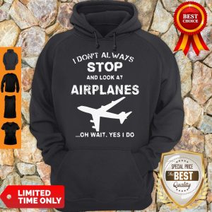 I Don’t Always Stop And Look At Airplanes Oh Wait Yes I Do Hoodie
