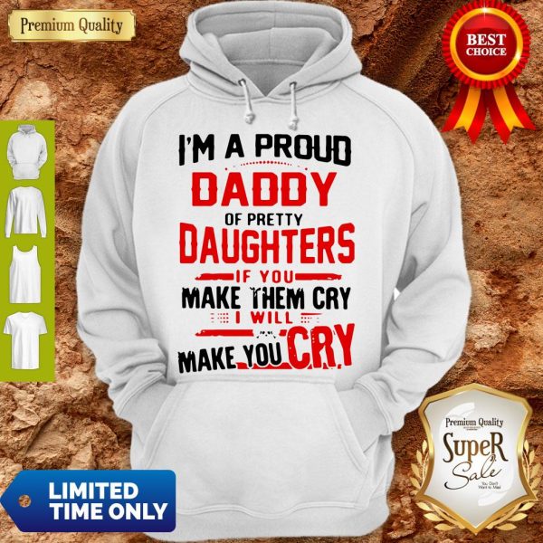 I’m A Proud Daddy Of Pretty Daughters If You Make Them Cry Hoodie