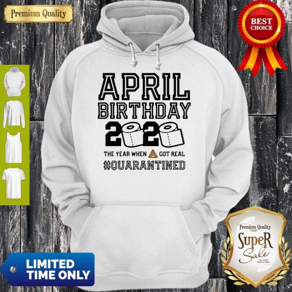 April Birthday 2020 The Year When Shit Got Real Quarantine Hoodie