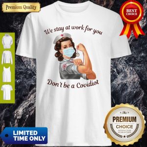 We Stay At Work For You Dont Be A Covidiot Nurse Shirt