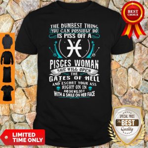 The Dumbesst Thing You Can Possibly Do Is Piss Off A Pisces Woman Shirt
