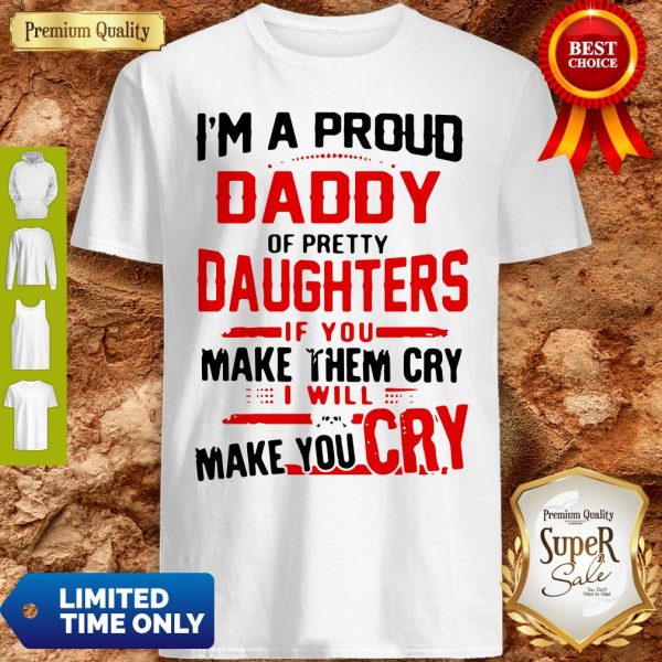 I’m A Proud Daddy Of Pretty Daughters If You Make Them Cry Shirt