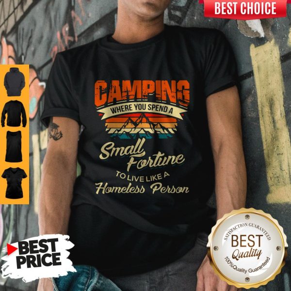 Camping Where You Spend A Small Fortune To Live Like A Homeless Person Shirt