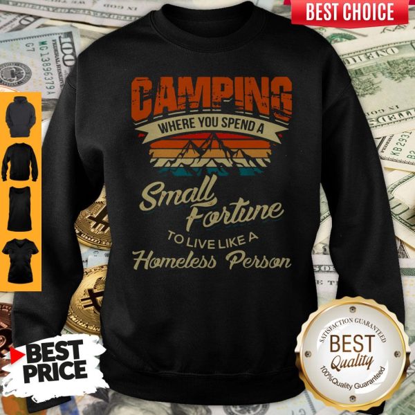 Camping Where You Spend A Small Fortune To Live Like A Homeless Person Sweatshirt