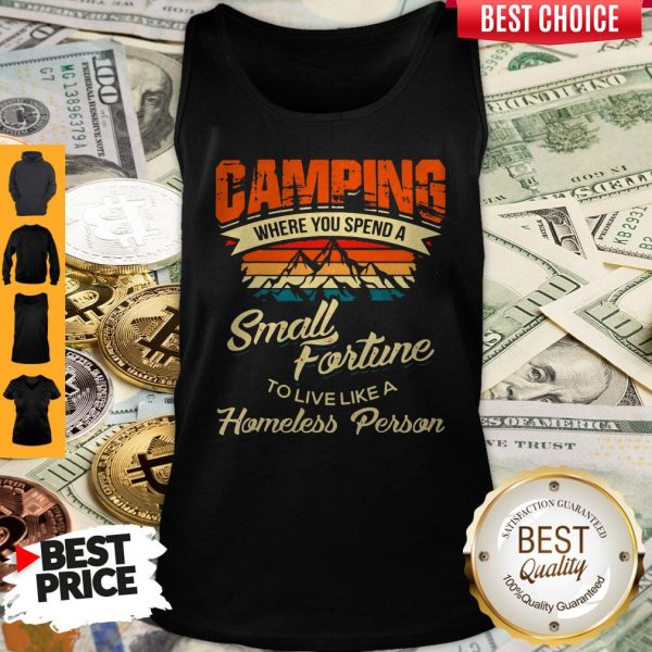 Camping Where You Spend A Small Fortune To Live Like A Homeless Person Tank Top