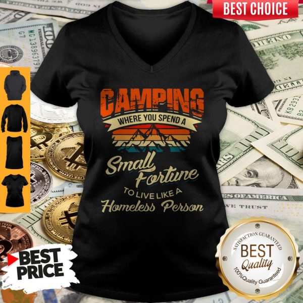 Camping Where You Spend A Small Fortune To Live Like A Homeless Person V-neck