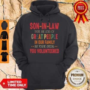 Son In Law There Are Lots Of Great People In Our Family But You’re Special You Volunteered Hoodie