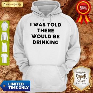 I Was Told There Would Be Drinking Hoodie