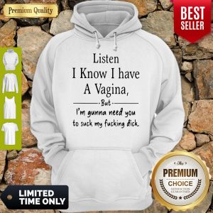 Listen I Know I Have A Vagina But I Am Gonna Need You To Suck My Fucking Dick Hoodie