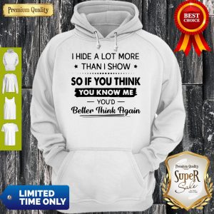 I Hide A Lot More Than I Show So If You Think You Know Me You’d Better Think Again Hoodie